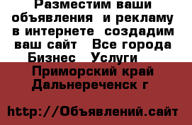 Разместим ваши объявления  и рекламу в интернете, создадим ваш сайт - Все города Бизнес » Услуги   . Приморский край,Дальнереченск г.